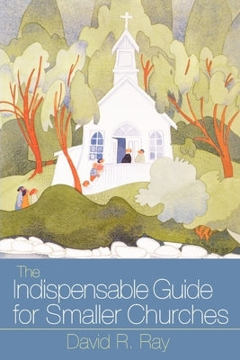 Indispensable Guide for Smaller Churches by Ray, David R.