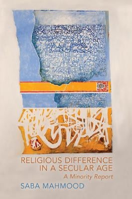 Religious Difference in a Secular Age: A Minority Report by Mahmood, Saba