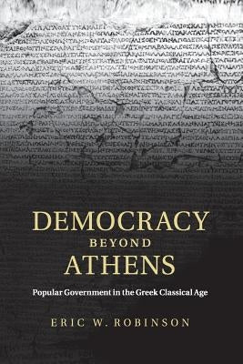 Democracy Beyond Athens: Popular Government in the Greek Classical Age by Robinson, Eric W.