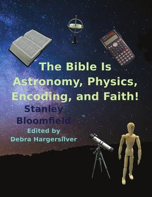 The Bible is Astronomy, Physics, Encoding and Faith!: Discover the Secrets of the Bible by Bloomfield, Stanley Deroy