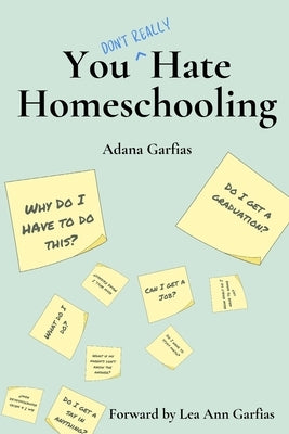 You Don't Really Hate Homeschooling: A Teen's Guide to Homeschool Success by Garfias, Lea Ann