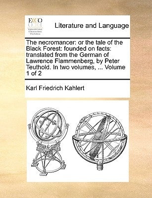 The Necromancer: Or the Tale of the Black Forest: Founded on Facts: Translated from the German of Lawrence Flammenberg, in Two Volumes, by Kahlert, Karl Friedrich