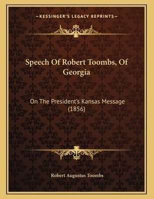 Speech Of Robert Toombs, Of Georgia: On The President's Kansas Message (1856) by Toombs, Robert Augustus