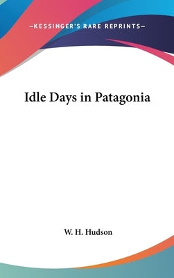 Idle Days in Patagonia by Hudson, W. H.