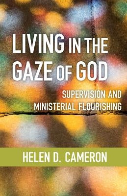 Living in the Gaze of God: Supervision and Ministerial Flourishing by Cameron, Helen Dixon