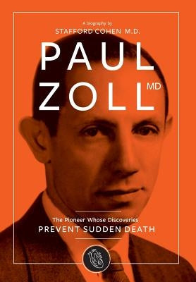 Paul Zoll MD; The Pioneer Whose Discoveries Prevent Sudden Death by Cohen, Stafford I.