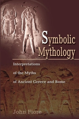 Symbolic Mythology: Interpretations of the Myths of Ancient Greece and Rome by Fiore, John