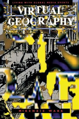 Virtual Geography: Living with Global Media Events by Wark, McKenzie