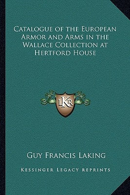 Catalogue of the European Armor and Arms in the Wallace Collection at Hertford House by Laking, Guy Francis