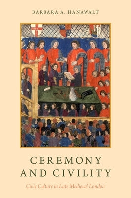 Ceremony and Civility: Civic Culture in Late Medieval London by Hanawalt, Barbara A.