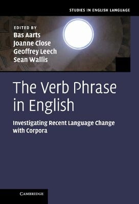 The Verb Phrase in English: Investigating Recent Language Change with Corpora by Aarts, Bas