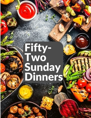 Fifty-Two Sunday Dinners: A Book of Recipes by Elizabeth O Hiller