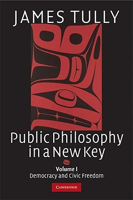 Public Philosophy in a New Key: Volume 1, Democracy and Civic Freedom by Tully, James