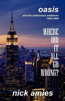 Where Did It All Go Wrong?: Oasis and the Millennium Meltdown 1995 - 2000 by Amies, Nick