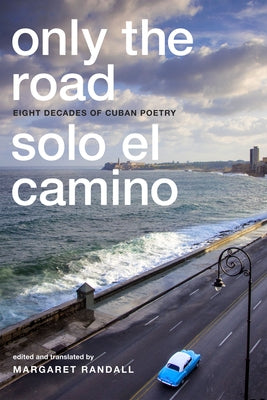 Only the Road / Solo el Camino: Eight Decades of Cuban Poetry by Randall, Margaret