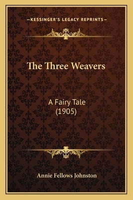The Three Weavers: A Fairy Tale (1905) by Johnston, Annie Fellows