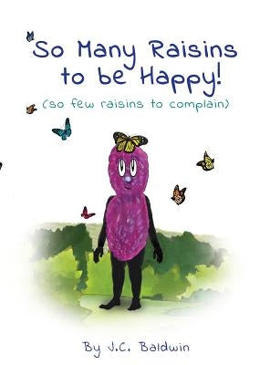 So Many Raisins to be Happy: (so few raisins to complain) by Baldwin, J. C.