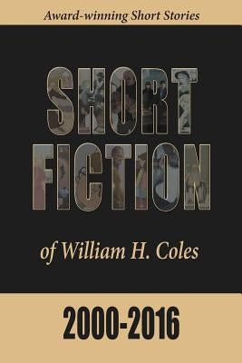 Short Fiction of William H. Coles 2000-2016 by Coles, William H.