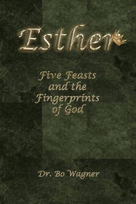 Esther: Five Feasts and the Finger Prints of God by Wagner, Bo