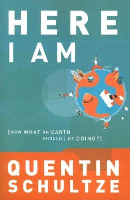 Here I Am: Now What on Earth Should I Be Doing? by Schultze, Quentin J.