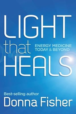 Light That Heals Energy Medicine Today & Beyond by Fisher, Donna Maree