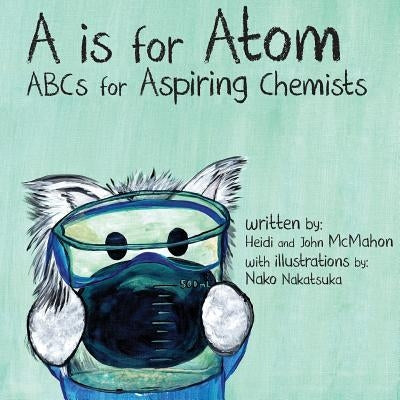 A is for Atom: ABCs for Aspiring Chemists by McMahon, John