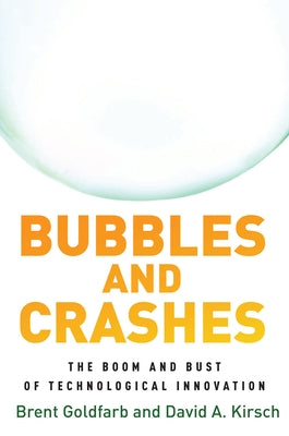 Bubbles and Crashes: The Boom and Bust of Technological Innovation by Goldfarb, Brent