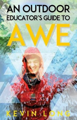 An Outdoor Educator's Guide to Awe: Understanding High Impact Learning by Long, Kevin P.