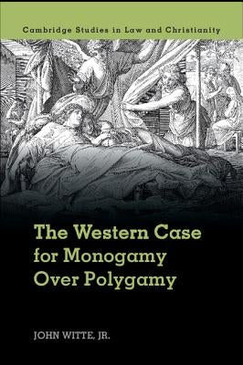 The Western Case for Monogamy Over Polygamy by Witte Jr, John
