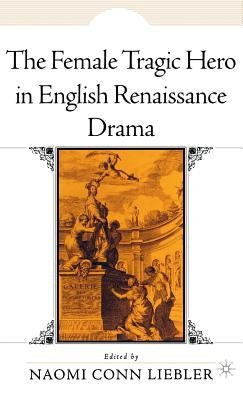 The Female Tragic Hero in English Renaissance Drama by Liebler, N.