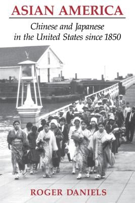 Asian America: Chinese and Japanese in the United States since 1850 by Daniels, Roger