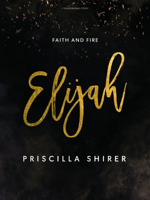 Elijah - Bible Study Book: Faith and Fire by Shirer, Priscilla