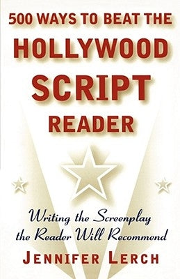 500 Ways to Beat the Hollywood Script Reader: Writing the Screenplay the Reader Will Recommend by Lerch, Jennifer M.