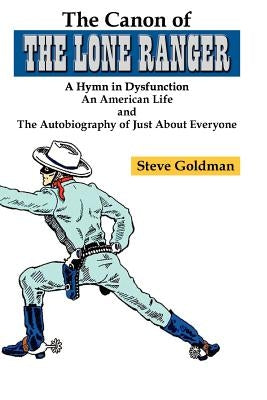 The Canon of The Lone Ranger: A Hymn in Dysfunction by Goldman, Steve
