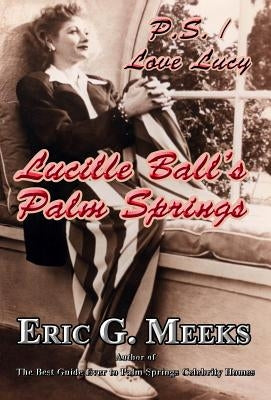 P. S. I Love Lucy: Lucille Ball's Palm Springs by Meeks, Eric G.