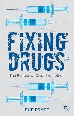 Fixing Drugs: The Politics of Drug Prohibition by Pryce, S.