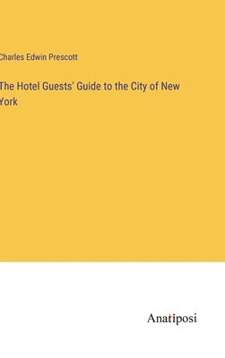 The Hotel Guests' Guide to the City of New York by Prescott, Charles Edwin