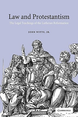 Law and Protestantism: The Legal Teachings of the Lutheran Reformation by Witte, John