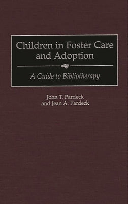 Children in Foster Care and Adoption: A Guide to Bibliotherapy by Pardeck, John