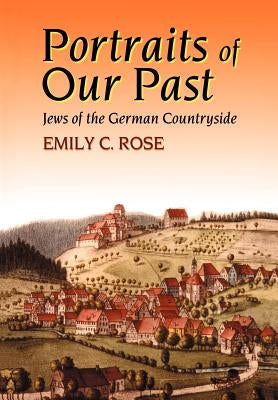 Portraits of Our Past: Jews of the German Countryside by Rose, Emily