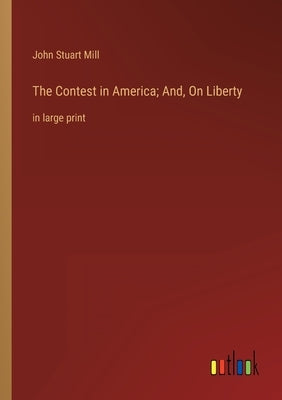 The Contest in America; And, On Liberty: in large print by Mill, John Stuart