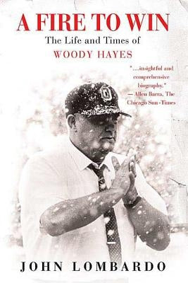 A Fire to Win: The Life and Times of Woody Hayes by Lombardo, John