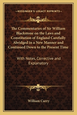 The Commentaries of Sir William Blackstone on the Laws and Constitution of England Carefully Abridged in a New Manner and Continued Down to the Presen by Curry, William