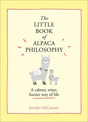 The Little Book of Alpaca Philosophy: A Calmer, Wiser, Fuzzier Way of Life (the Little Animal Philosophy Books) by McCartney, Jennifer