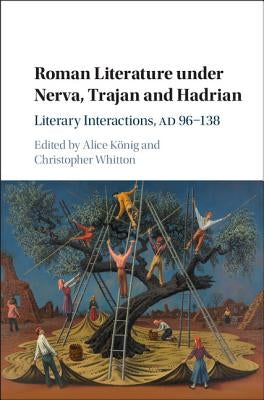 Roman Literature Under Nerva, Trajan and Hadrian: Literary Interactions, Ad 96-138 by König, Alice