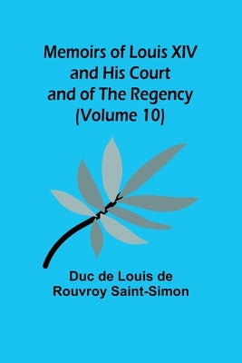 Memoirs of Louis XIV and His Court and of the Regency (Volume 10) by De Louis De Rouvroy Saint-Simon, Duc