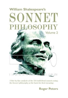 William Shakespeare's Sonnet Philosophy Volume 2: A line by line analysis of the 154 individual sonnets using the Sonnet philosophy as the basis for t by Peters, Roger