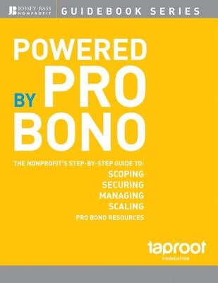 Powered by Pro Bono: The Nonprofitâs Step-By-Step Guide to Scoping, Securing, Managing, and Scaling Pro Bono Resources by Taproot Foundation