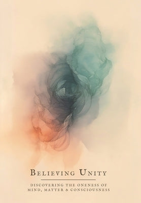 Believing Unity: Discovering the Oneness of Mind, Matter and Consciousness by Greenwood, Leo