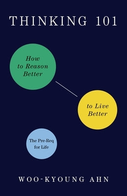 Thinking 101: How to Reason Better to Live Better by Ahn, Woo-Kyoung